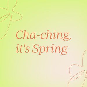 Cha-Ching, it’s Spring